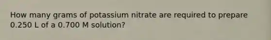 How many grams of potassium nitrate are required to prepare 0.250 L of a 0.700 M solution?