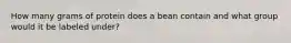 How many grams of protein does a bean contain and what group would it be labeled under?