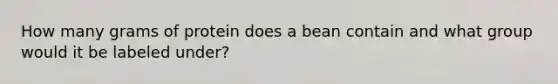 How many grams of protein does a bean contain and what group would it be labeled under?