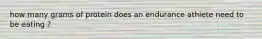 how many grams of protein does an endurance athlete need to be eating ?