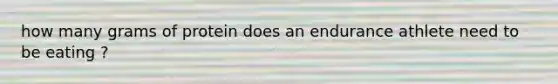how many grams of protein does an endurance athlete need to be eating ?