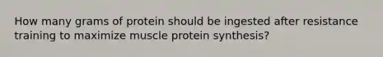 How many grams of protein should be ingested after resistance training to maximize muscle <a href='https://www.questionai.com/knowledge/kVyphSdCnD-protein-synthesis' class='anchor-knowledge'>protein synthesis</a>?