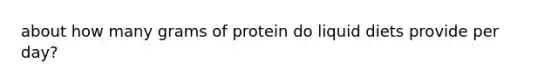 about how many grams of protein do liquid diets provide per day?