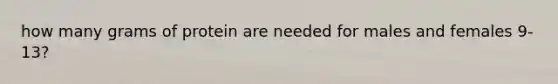 how many grams of protein are needed for males and females 9-13?