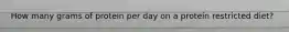 How many grams of protein per day on a protein restricted diet?