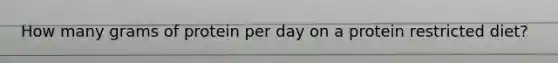 How many grams of protein per day on a protein restricted diet?