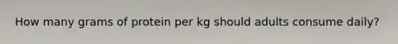 How many grams of protein per kg should adults consume daily?
