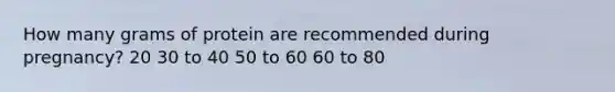 How many grams of protein are recommended during pregnancy? 20 30 to 40 50 to 60 60 to 80