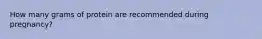 How many grams of protein are recommended during pregnancy?