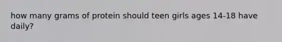 how many grams of protein should teen girls ages 14-18 have daily?