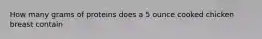 How many grams of proteins does a 5 ounce cooked chicken breast contain