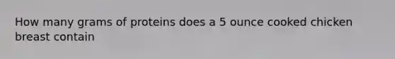 How many grams of proteins does a 5 ounce cooked chicken breast contain