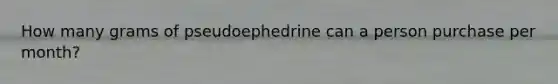 How many grams of pseudoephedrine can a person purchase per month?