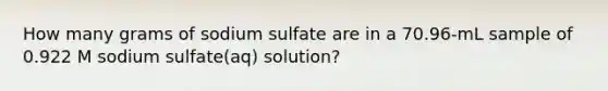 How many grams of sodium sulfate are in a 70.96-mL sample of 0.922 M sodium sulfate(aq) solution?