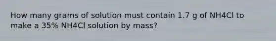 How many grams of solution must contain 1.7 g of NH4Cl to make a 35% NH4Cl solution by mass?