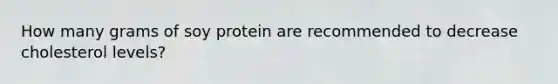 How many grams of soy protein are recommended to decrease cholesterol levels?