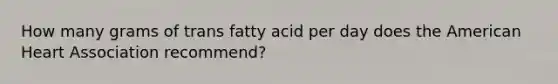 How many grams of trans fatty acid per day does the American Heart Association recommend?