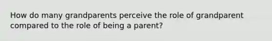 How do many grandparents perceive the role of grandparent compared to the role of being a parent?