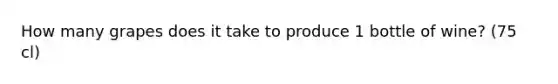 How many grapes does it take to produce 1 bottle of wine? (75 cl)