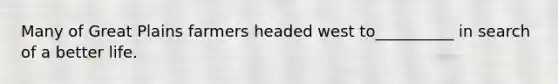 Many of Great Plains farmers headed west to__________ in search of a better life.