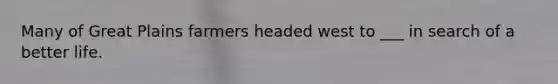 Many of Great Plains farmers headed west to ___ in search of a better life.
