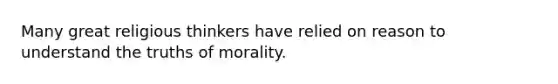 Many great religious thinkers have relied on reason to understand the truths of morality.