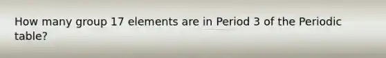 How many group 17 elements are in Period 3 of the Periodic table?