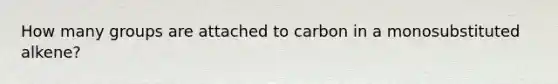 How many groups are attached to carbon in a monosubstituted alkene?