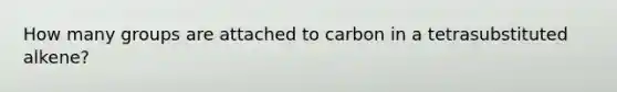 How many groups are attached to carbon in a tetrasubstituted alkene?