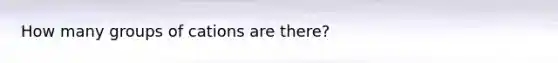 How many groups of cations are there?