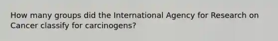 How many groups did the International Agency for Research on Cancer classify for carcinogens?