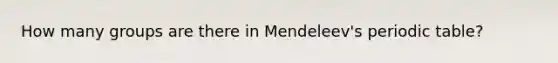 How many groups are there in Mendeleev's periodic table?