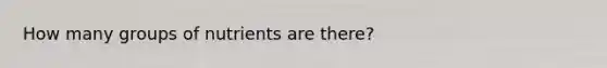 How many groups of nutrients are there?