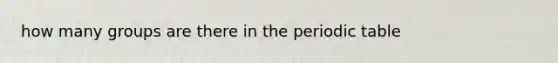 how many groups are there in the periodic table