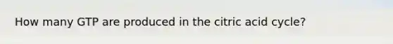 How many GTP are produced in the citric acid cycle?