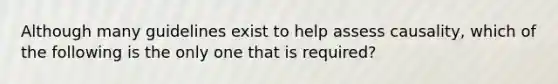 Although many guidelines exist to help assess causality, which of the following is the only one that is required?