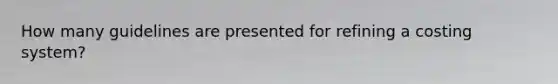 How many guidelines are presented for refining a costing system?
