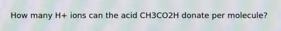 How many H+ ions can the acid CH3CO2H donate per molecule?