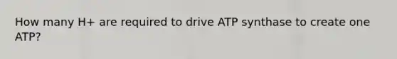 How many H+ are required to drive ATP synthase to create one ATP?