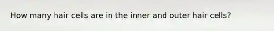 How many hair cells are in the inner and outer hair cells?