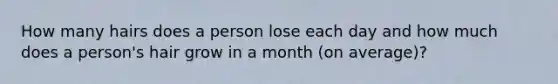 How many hairs does a person lose each day and how much does a person's hair grow in a month (on average)?