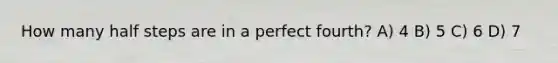 How many half steps are in a perfect fourth? A) 4 B) 5 C) 6 D) 7