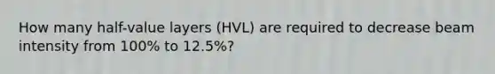 How many half-value layers (HVL) are required to decrease beam intensity from 100% to 12.5%?