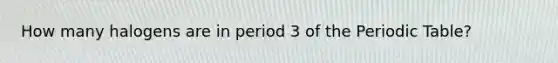 How many halogens are in period 3 of the Periodic Table?