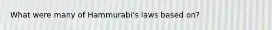 What were many of Hammurabi's laws based on?