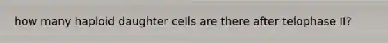 how many haploid daughter cells are there after telophase II?