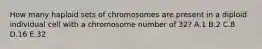 How many haploid sets of chromosomes are present in a diploid individual cell with a chromosome number of 32? A.1 B.2 C.8 D.16 E.32