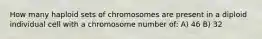 How many haploid sets of chromosomes are present in a diploid individual cell with a chromosome number of: A) 46 B) 32