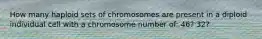 How many haploid sets of chromosomes are present in a diploid individual cell with a chromosome number of: 46? 32?