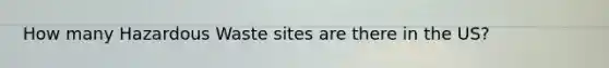 How many Hazardous Waste sites are there in the US?